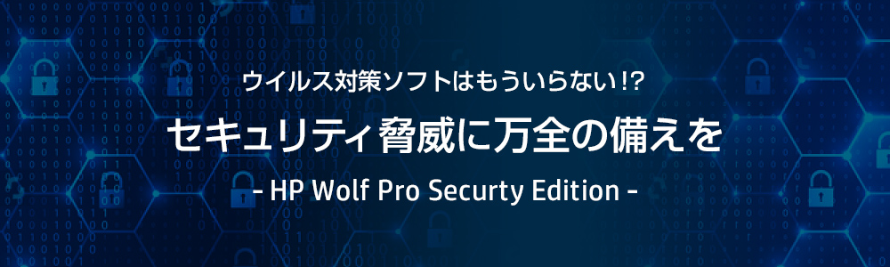 ウイルス対策ソフトはもういらない！？セキュリティ脅威に万全の備えを- HP Wolf Pro Securty Edition -