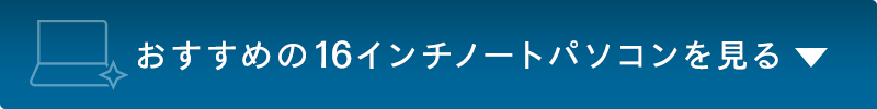 おすすめの16インチノートパソコンを見る