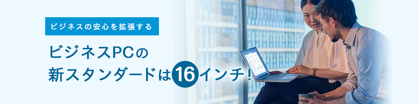 ビジネスの安心を拡張する ビジネスPCの新スタンダードは16インチ！