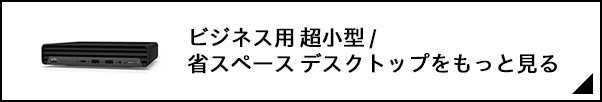 ビジネス用 超小型/省スペース デスクトップをもっと見る
