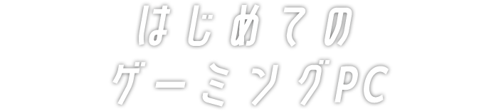 はじめてのゲーミングPC