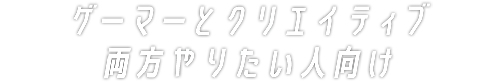 ゲーマーとクリエイティブ両方やりたい人向け