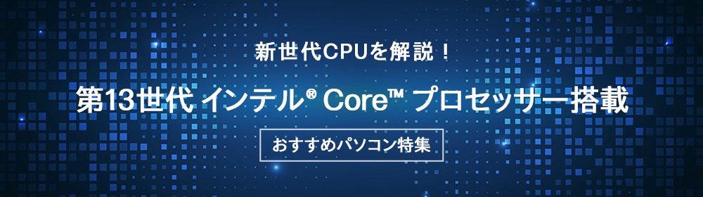 第13世代 インテル® Core™ プロセッサー搭載おすすめパソコン特集