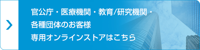 官公庁・医療機関・教育/研究機関・各種団体のお客様専用オンラインストアはこちら