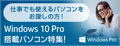 ビジネスにも最適！Windows 10 Pro搭載パソコン特集！