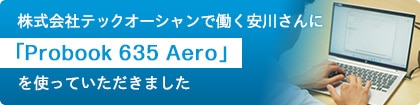 株式会社テックオーシャンで働く安川さんに「Probook 635 Aero」を使っていただきました