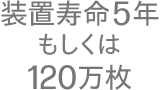 装置寿命5年もしくは120万枚