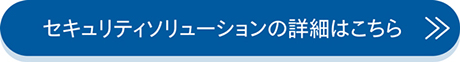 セキュリティソリューションの詳細はこちら