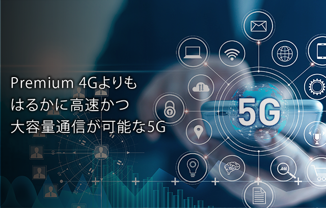 Premium 4Gよりもはるかに高速かつ大容量通信が可能な5G